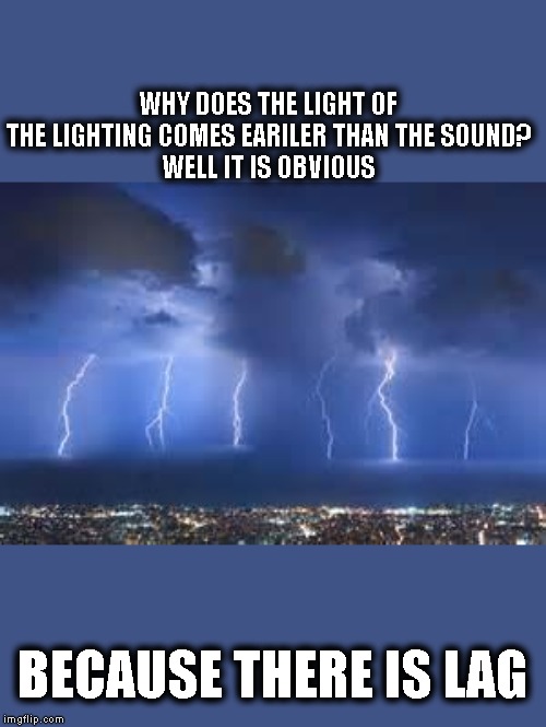Thunderstorm | WHY DOES THE LIGHT OF THE LIGHTING COMES EARILER THAN THE SOUND?
WELL IT IS OBVIOUS; BECAUSE THERE IS LAG | image tagged in thunderstorm | made w/ Imgflip meme maker