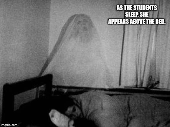 ghost | AS THE STUDENTS SLEEP, SHE APPEARS ABOVE THE BED. | image tagged in ghost | made w/ Imgflip meme maker