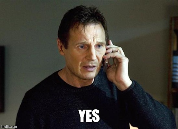 Liam Neeson Taken 2 Meme | YES | image tagged in memes,liam neeson taken 2 | made w/ Imgflip meme maker