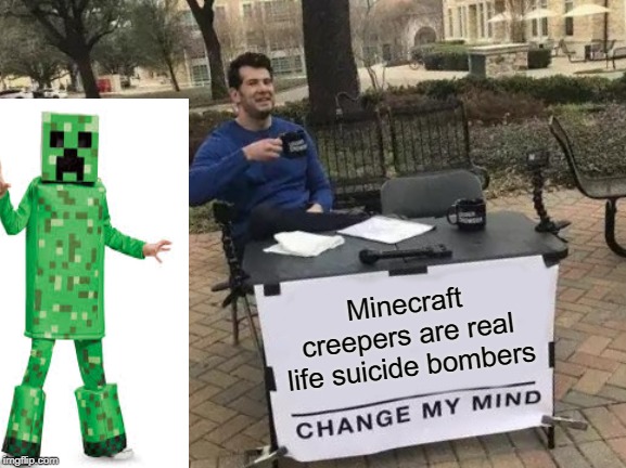 Change My Mind Meme | Minecraft creepers are real life suicide bombers | image tagged in memes,change my mind | made w/ Imgflip meme maker
