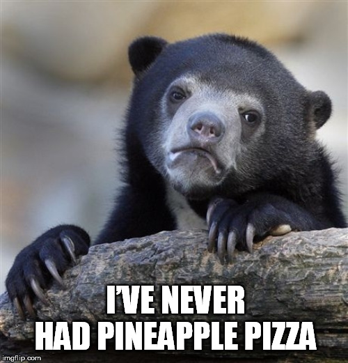 Confession Bear Meme | I’VE NEVER HAD PINEAPPLE PIZZA | image tagged in memes,confession bear | made w/ Imgflip meme maker