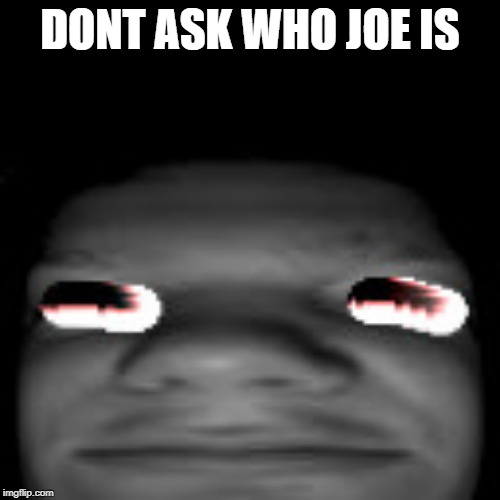 Don't ask who Joe is |  DONT ASK WHO JOE IS | image tagged in joe | made w/ Imgflip meme maker