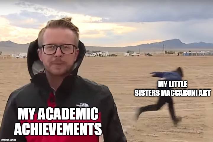Area 51 Naruto Runner | MY LITTLE SISTERS MACCARONI ART; MY ACADEMIC ACHIEVEMENTS | image tagged in area 51 naruto runner | made w/ Imgflip meme maker