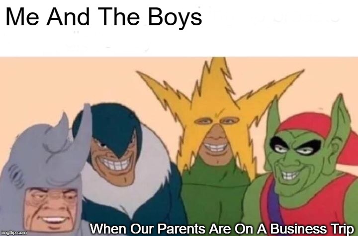 Me And The Boys Meme | Me And The Boys; When Our Parents Are On A Business Trip | image tagged in memes,me and the boys | made w/ Imgflip meme maker