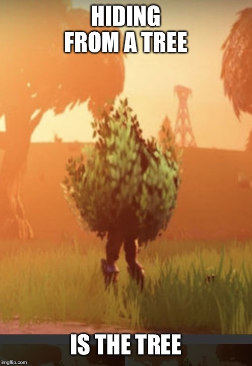 Fortnite bush | HIDING FROM A TREE; IS THE TREE | image tagged in fortnite bush | made w/ Imgflip meme maker