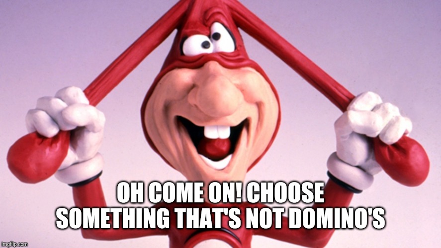 The Noid | OH COME ON! CHOOSE SOMETHING THAT'S NOT DOMINO'S | image tagged in the noid | made w/ Imgflip meme maker