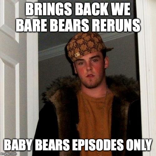 Scumbag Cartoon Network | BRINGS BACK WE BARE BEARS RERUNS; BABY BEARS EPISODES ONLY | image tagged in memes,scumbag steve | made w/ Imgflip meme maker