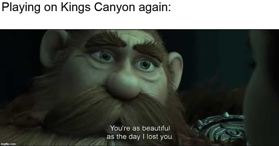 You are as beautiful as the day I lost you | Playing on Kings Canyon again: | image tagged in you are as beautiful as the day i lost you | made w/ Imgflip meme maker