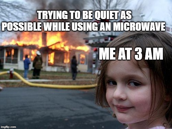Disaster Girl | TRYING TO BE QUIET AS POSSIBLE WHILE USING AN MICROWAVE; ME AT 3 AM | image tagged in memes,disaster girl | made w/ Imgflip meme maker