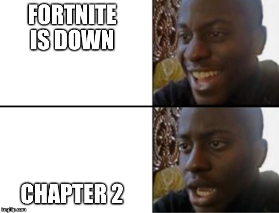 Oh yeah! Oh no... | FORTNITE IS DOWN CHAPTER 2 | image tagged in oh yeah oh no | made w/ Imgflip meme maker