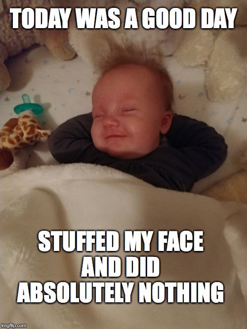 TODAY WAS A GOOD DAY; STUFFED MY FACE
AND DID ABSOLUTELY NOTHING | image tagged in baby,sleeping,relax,pleased,satisfied | made w/ Imgflip meme maker