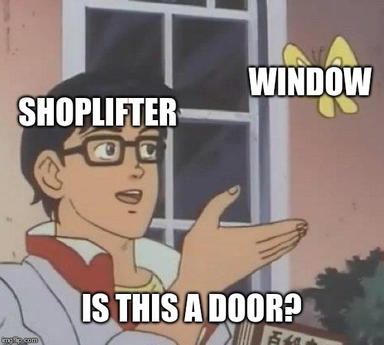 Is This A Pigeon Meme | SHOPLIFTER WINDOW IS THIS A DOOR? | image tagged in memes,is this a pigeon | made w/ Imgflip meme maker