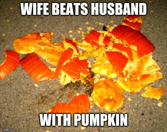 Smashed pumpkin |  WIFE BEATS HUSBAND; WITH PUMPKIN | image tagged in smashed pumpkin | made w/ Imgflip meme maker