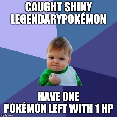 Success Kid | CAUGHT SHINY LEGENDARYPOKÉMON; HAVE ONE POKÉMON LEFT WITH 1 HP | image tagged in memes,success kid | made w/ Imgflip meme maker