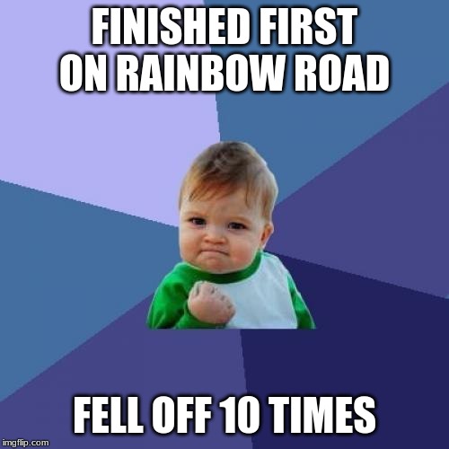 Success Kid Meme | FINISHED FIRST ON RAINBOW ROAD; FELL OFF 10 TIMES | image tagged in memes,success kid | made w/ Imgflip meme maker