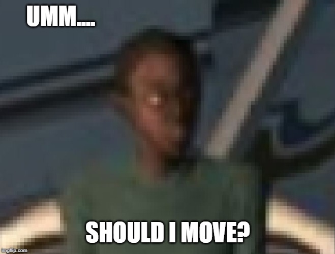 UMM.... SHOULD I MOVE? | made w/ Imgflip meme maker