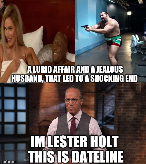 Cross promotion gone too far ! | A LURID AFFAIR AND A JEALOUS HUSBAND, THAT LED TO A SHOCKING END; IM LESTER HOLT  THIS IS DATELINE | image tagged in memes,wwe,rusev | made w/ Imgflip meme maker