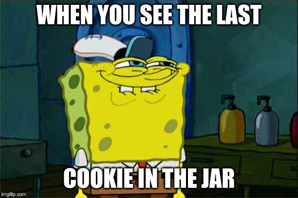 Don't You Squidward Meme | WHEN YOU SEE THE LAST; COOKIE IN THE JAR | image tagged in memes,dont you squidward | made w/ Imgflip meme maker