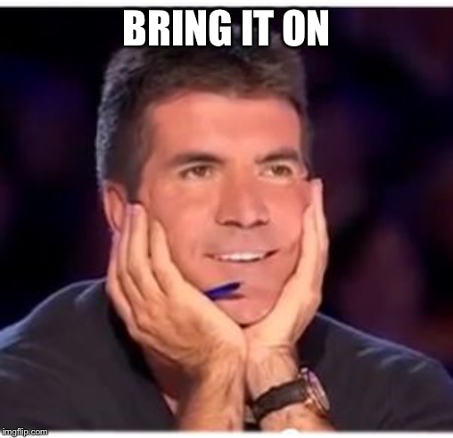 Simon Cowell | BRING IT ON | image tagged in simon cowell | made w/ Imgflip meme maker