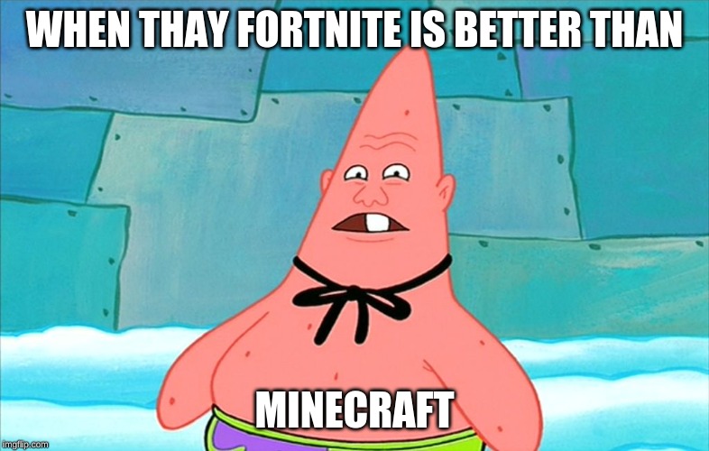 pin head patrick | WHEN THAY FORTNITE IS BETTER THAN; MINECRAFT | image tagged in pin head patrick | made w/ Imgflip meme maker