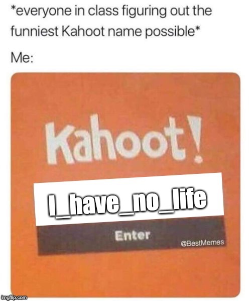 Blank Kahoot Name | I_have_no_life | image tagged in blank kahoot name | made w/ Imgflip meme maker