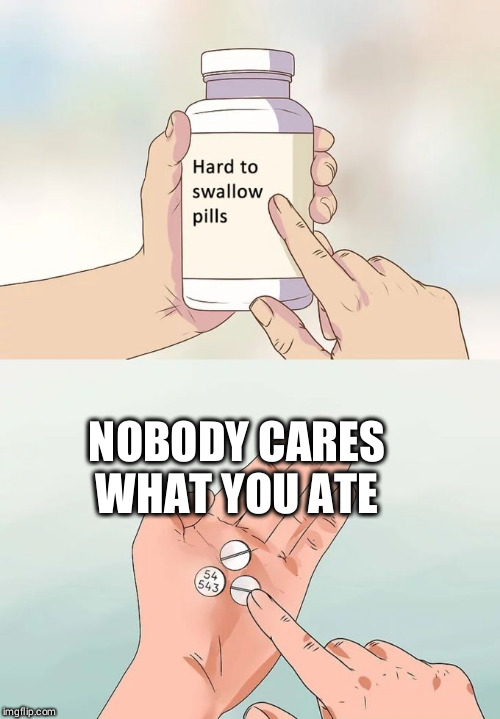Hard To Swallow Pills | NOBODY CARES WHAT YOU ATE | image tagged in memes,hard to swallow pills | made w/ Imgflip meme maker