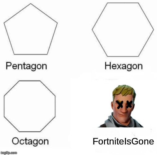 Pentagon Hexagon Octagon Meme | FortniteIsGone | image tagged in memes,pentagon hexagon octagon | made w/ Imgflip meme maker