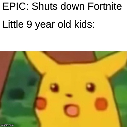 Surprised Pikachu | EPIC: Shuts down Fortnite; Little 9 year old kids: | image tagged in memes,surprised pikachu | made w/ Imgflip meme maker