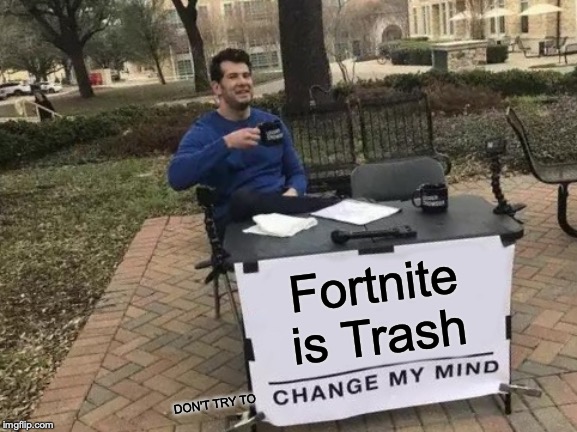 Change My Mind Meme | Fortnite is Trash; DON'T TRY TO | image tagged in memes,change my mind | made w/ Imgflip meme maker