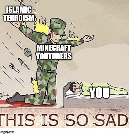 Soldier protecting sleeping child | ISLAMIC TERROISM; MINECRAFT YOUTUBERS; YOU | image tagged in soldier protecting sleeping child | made w/ Imgflip meme maker
