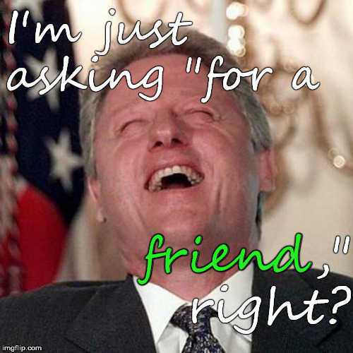 "Ri-i-i-ght!" | I'm just asking "for a; friend,"  right? friend | image tagged in wild bill,bill clinton,punchline,right,riiight,douglie | made w/ Imgflip meme maker