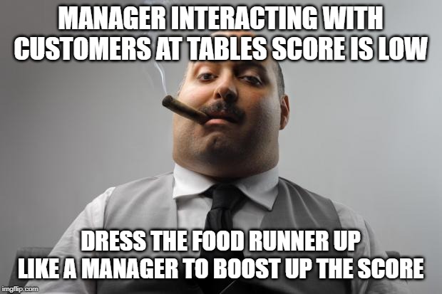 Scumbag Boss | MANAGER INTERACTING WITH CUSTOMERS AT TABLES SCORE IS LOW; DRESS THE FOOD RUNNER UP LIKE A MANAGER TO BOOST UP THE SCORE | image tagged in memes,scumbag boss,AdviceAnimals | made w/ Imgflip meme maker