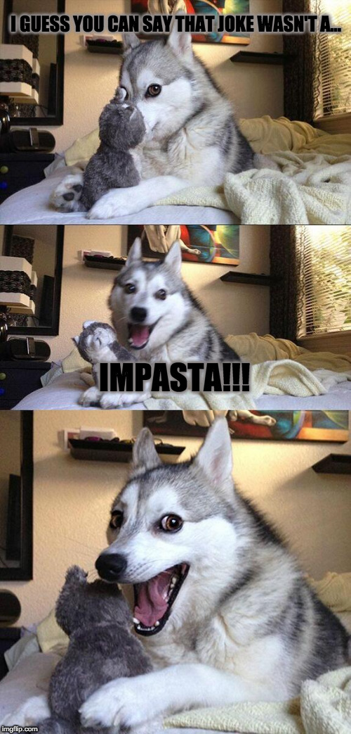 I GUESS YOU CAN SAY THAT JOKE WASN'T A... IMPASTA!!! | image tagged in memes,bad pun dog | made w/ Imgflip meme maker