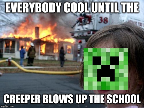 Disaster Girl | EVERYBODY COOL UNTIL THE; CREEPER BLOWS UP THE SCHOOL | image tagged in memes,disaster girl | made w/ Imgflip meme maker