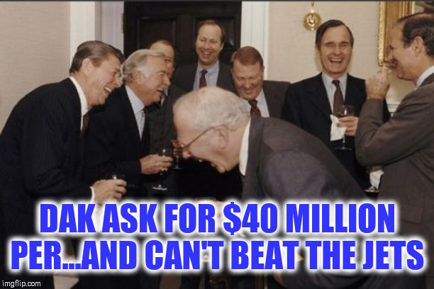 Laughing Men In Suits | DAK ASK FOR $40 MILLION PER...AND CAN'T BEAT THE JETS | image tagged in memes,laughing men in suits,dallas cowboys,nfl football | made w/ Imgflip meme maker