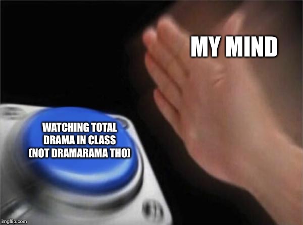 Blank Nut Button Meme | MY MIND; WATCHING TOTAL DRAMA IN CLASS (NOT DRAMARAMA THO) | image tagged in memes,blank nut button | made w/ Imgflip meme maker