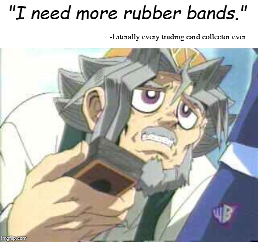 Yugioh Grandpa | "I need more rubber bands."; -Literally every trading card collector ever | image tagged in yugioh grandpa | made w/ Imgflip meme maker