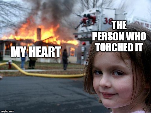 Friend zone | THE PERSON WHO TORCHED IT; MY HEART | image tagged in memes,disaster girl,funny memes,friendship,friend zone | made w/ Imgflip meme maker