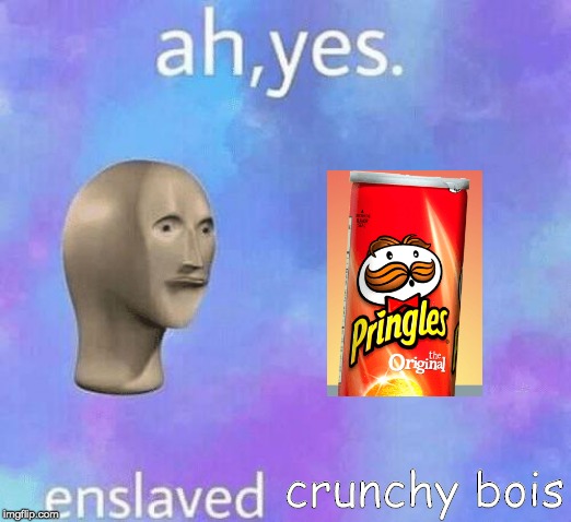 Ah Yes enslaved | crunchy bois | image tagged in ah yes enslaved | made w/ Imgflip meme maker