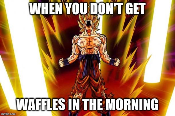 Breakfast Breakdown | WHEN YOU DON'T GET; WAFFLES IN THE MORNING | image tagged in memes | made w/ Imgflip meme maker