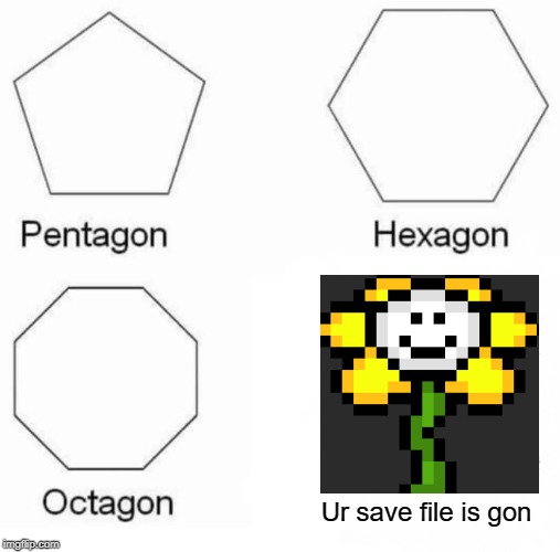 Pentagon Hexagon Octagon | Ur save file is gon | image tagged in memes,pentagon hexagon octagon | made w/ Imgflip meme maker