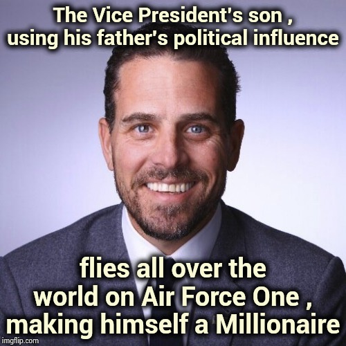 The reason America hates Washington and why Donald Trump is your President | The Vice President's son , using his father's political influence; flies all over the world on Air Force One , making himself a Millionaire | image tagged in hunter biden,corruption,money in politics,i give up,ok with democrats,drain the swamp | made w/ Imgflip meme maker
