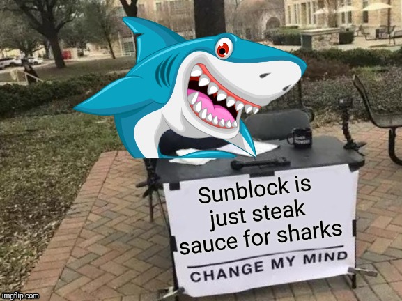 Change My Mind |  Sunblock is just steak sauce for sharks | image tagged in memes,change my mind,sharks,shark attack,delicious | made w/ Imgflip meme maker