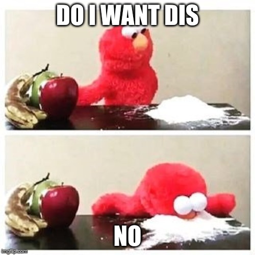 elmo cocaine | DO I WANT DIS; NO | image tagged in elmo cocaine | made w/ Imgflip meme maker