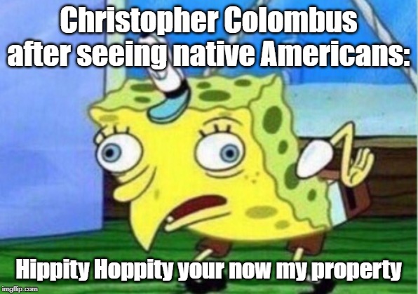 Mocking Spongebob | Christopher Colombus after seeing native Americans:; Hippity Hoppity your now my property | image tagged in memes,mocking spongebob | made w/ Imgflip meme maker
