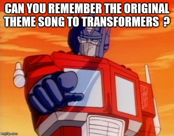 Transformers | CAN YOU REMEMBER THE ORIGINAL THEME SONG TO TRANSFORMERS  ? | image tagged in transformers | made w/ Imgflip meme maker