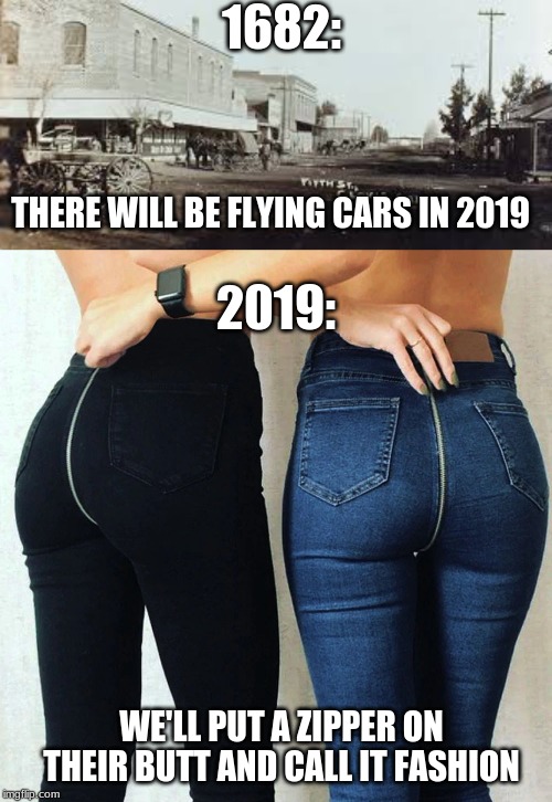  1682:; THERE WILL BE FLYING CARS IN 2019; 2019:; WE'LL PUT A ZIPPER ON THEIR BUTT AND CALL IT FASHION | image tagged in old town photo,zipper butt leggings | made w/ Imgflip meme maker