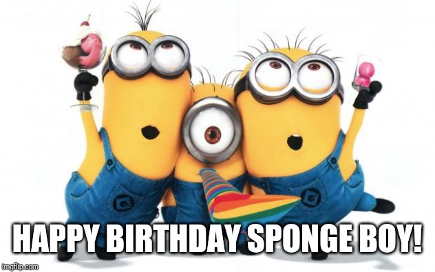 Minion party despicable me | HAPPY BIRTHDAY SPONGE BOY! | image tagged in minion party despicable me | made w/ Imgflip meme maker