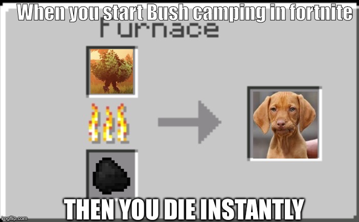 Minecraft furnace |  When you start Bush camping in fortnite; THEN YOU DIE INSTANTLY | image tagged in minecraft furnace | made w/ Imgflip meme maker