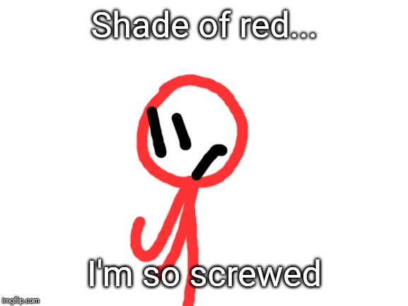 Blank White Template | Shade of red... I'm so screwed | image tagged in blank white template | made w/ Imgflip meme maker